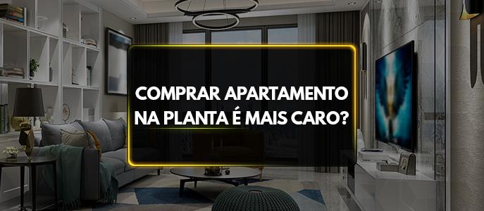 Comprar apartamento na planta é mais caro?
